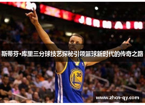 斯蒂芬·库里三分球技艺探秘引领篮球新时代的传奇之路