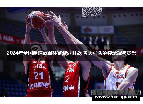 2024年全国篮球冠军杯赛激烈开战 各大强队争夺荣耀与梦想