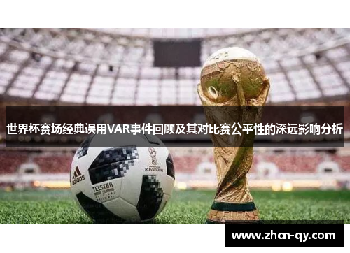 世界杯赛场经典误用VAR事件回顾及其对比赛公平性的深远影响分析