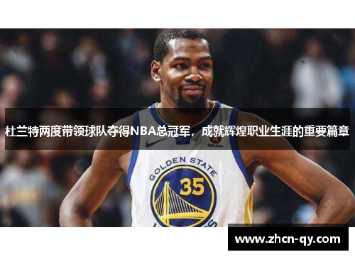 杜兰特两度带领球队夺得NBA总冠军，成就辉煌职业生涯的重要篇章