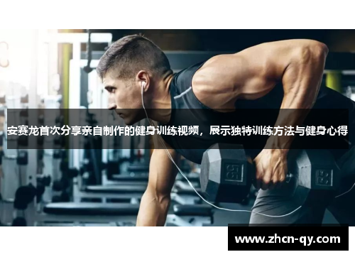 安赛龙首次分享亲自制作的健身训练视频，展示独特训练方法与健身心得