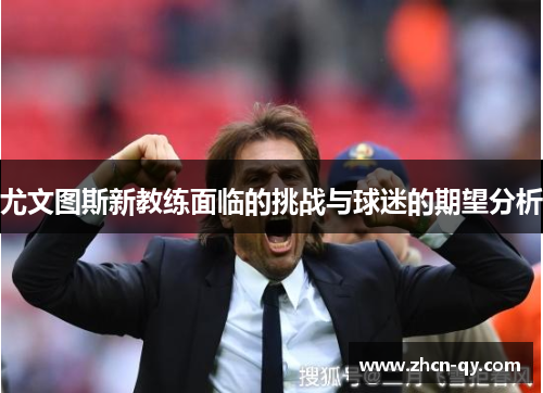 尤文图斯新教练面临的挑战与球迷的期望分析