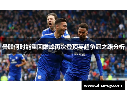 曼联何时能重回巅峰再次登顶英超争冠之路分析