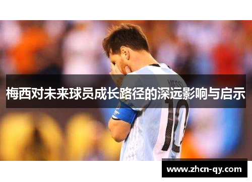 梅西对未来球员成长路径的深远影响与启示