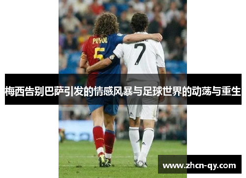 梅西告别巴萨引发的情感风暴与足球世界的动荡与重生