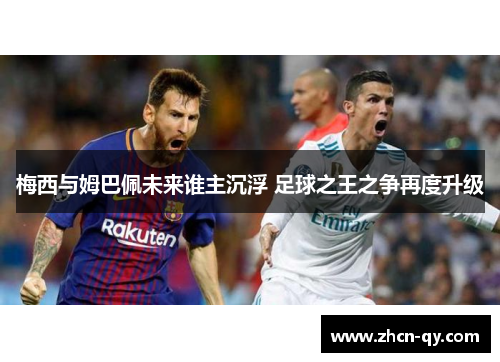 梅西与姆巴佩未来谁主沉浮 足球之王之争再度升级