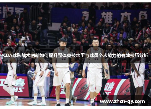 CBA球队战术创新如何提升整体竞技水平与球员个人能力的有效技巧分析