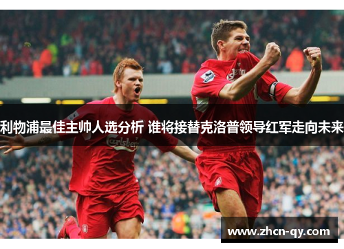 利物浦最佳主帅人选分析 谁将接替克洛普领导红军走向未来