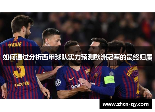 如何通过分析西甲球队实力预测欧洲冠军的最终归属