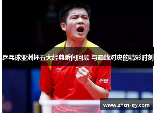 乒乓球亚洲杯五大经典瞬间回顾 与巅峰对决的精彩时刻