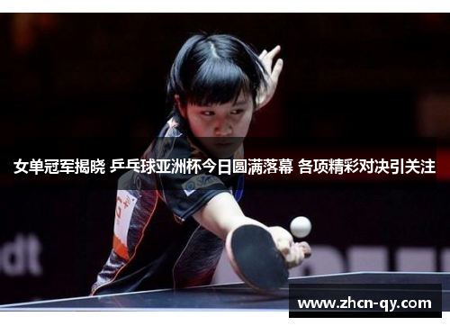 女单冠军揭晓 乒乓球亚洲杯今日圆满落幕 各项精彩对决引关注