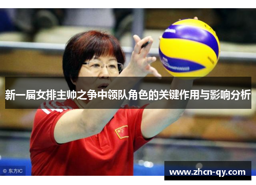 新一届女排主帅之争中领队角色的关键作用与影响分析