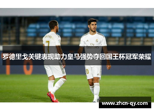 罗德里戈关键表现助力皇马强势夺回国王杯冠军荣耀