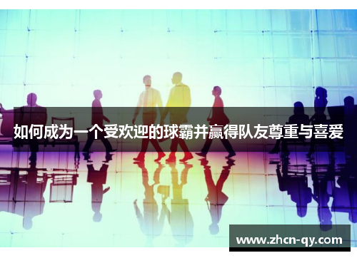 如何成为一个受欢迎的球霸并赢得队友尊重与喜爱