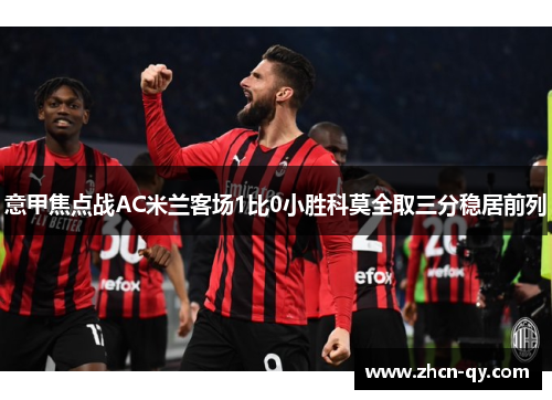 意甲焦点战AC米兰客场1比0小胜科莫全取三分稳居前列
