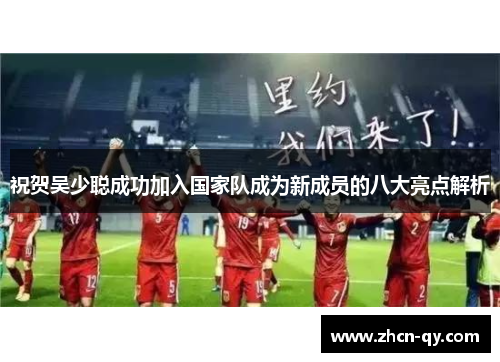 祝贺吴少聪成功加入国家队成为新成员的八大亮点解析