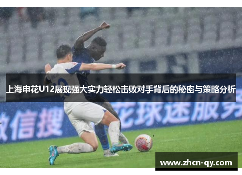 上海申花U12展现强大实力轻松击败对手背后的秘密与策略分析