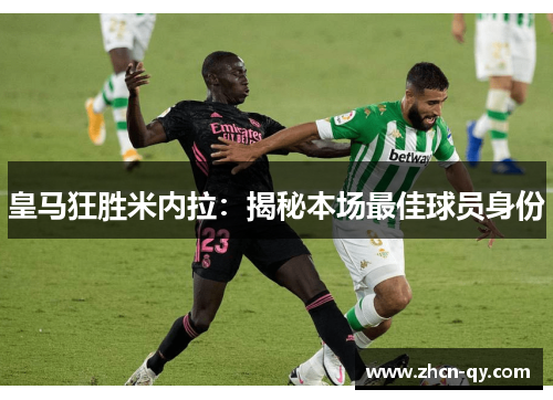 皇马狂胜米内拉：揭秘本场最佳球员身份