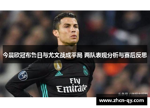 今晨欧冠布鲁日与尤文战成平局 两队表现分析与赛后反思
