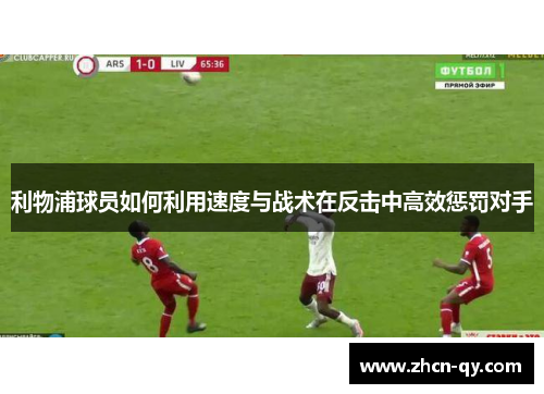 利物浦球员如何利用速度与战术在反击中高效惩罚对手
