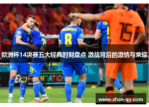 欧洲杯14决赛五大经典时刻盘点 激战背后的激情与荣耀