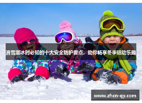 滑雪溜冰时必知的十大安全防护要点，助你畅享冬季运动乐趣