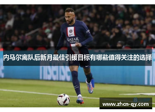 内马尔离队后新月最佳引援目标有哪些值得关注的选择