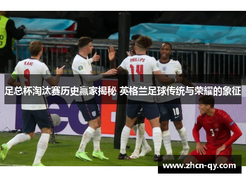 足总杯淘汰赛历史赢家揭秘 英格兰足球传统与荣耀的象征