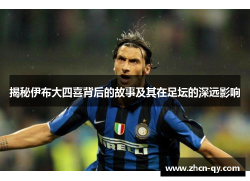 揭秘伊布大四喜背后的故事及其在足坛的深远影响