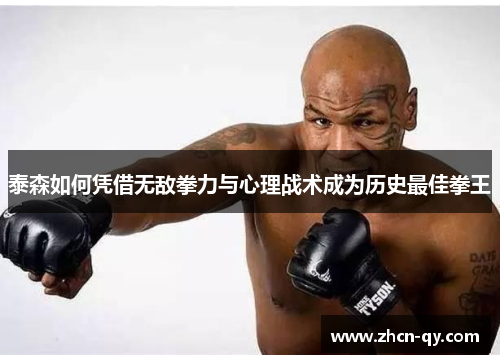 泰森如何凭借无敌拳力与心理战术成为历史最佳拳王