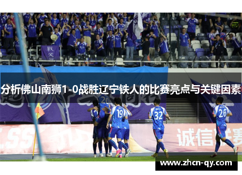 分析佛山南狮1-0战胜辽宁铁人的比赛亮点与关键因素