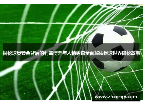 揭秘球员转会背后的利益博弈与人情纠葛全面解读足球世界隐秘故事